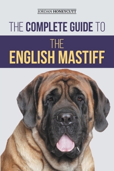 Paperback The Complete Guide to the English Mastiff: Finding, Training, Socializing, Feeding, Caring for, and Loving Your New Mastiff Puppy Book