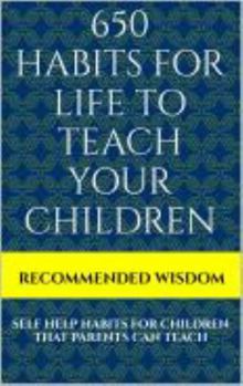650 HABITS FOR LIFE TO TEACH YOUR CHILDREN: SELF HELP HABITS FOR CHILDREN THAT PARENTS CAN TEACH