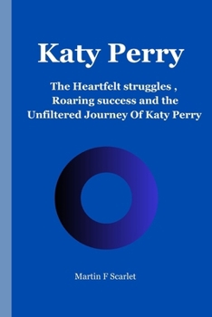 Katy Perry: The Heartfelt struggles ,Roaring Success and the Unfiltered Journey Of Katy Perry