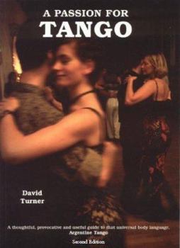 Paperback A Passion for Tango: A Thoughtful, Provocative and Useful Guide to That Universal Body Langauge, Argentine Tango Book