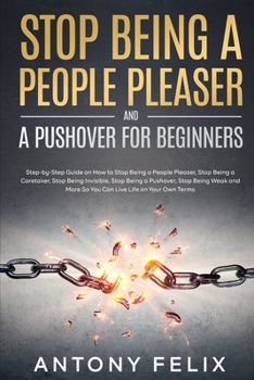 Paperback Stop Being A People Pleaser And A Pushover For Beginners: Step-by-Step Guide on How to Stop Being a People Pleaser, Stop Being a Caretaker, Stop Being Book