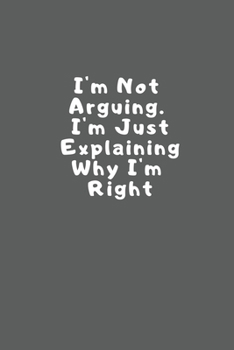 I'm not arguing I'm just explaining why I'm right: Lined Notebook / Journal Gift, 110 Pages, 6x9, Soft Cover, Matte Finish