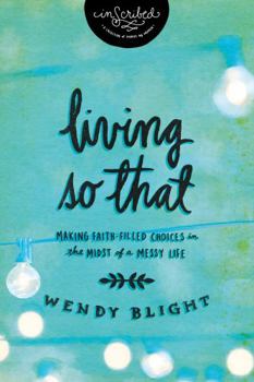 Living So That: Making Faith-Filled Choices in the Midst of a Messy Life (InScribed) - Book  of the InScribed Collection