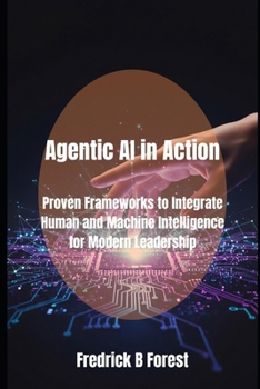 Paperback Agentic AI in Action: Proven Frameworks to Integrate Human and Machine Intelligence for Modern Leadership Book