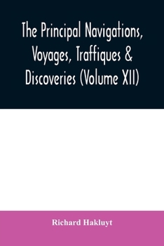 The principal navigations, voyages, traffiques & discoveries of the English nation made by sea or over-land to the remote and farthest distant ... compasse of these 1600 yeeres (Volume XII)