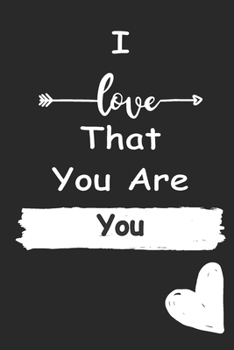 I Love That You Are You: Love relationship apprecition birthday gift  / Friendship gift  / Valentine gift / Lined Notebook / Journal Gift, 110 Pages, 6x9, Soft Cover, Matte Finish