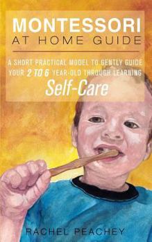 Paperback Montessori at Home Guide: A Short Practical Model to Gently Guide your 2-6 Year Old through Learning Self-Care Book