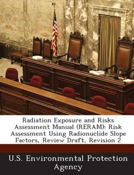 Paperback Radiation Exposure and Risks Assessment Manual (RERAM): Risk Assessment Using Radionuclide Slope Factors, Review Draft, Revision 2 Book