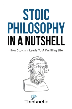 Paperback Stoic Philosophy In A Nutshell: How Stoicism Leads To A Fulfilling Life Book