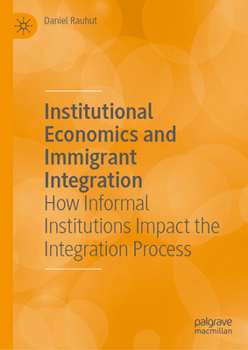 Hardcover Institutional Economics and Immigrant Integration: How Informal Institutions Impact the Integration Process Book