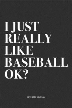 I Just Really Like Baseball Ok?: A 6x9 Inch Diary Notebook Journal With A Bold Text Font Slogan On A Matte Cover and 120 Blank Lined Pages Makes A Great Alternative To A Card