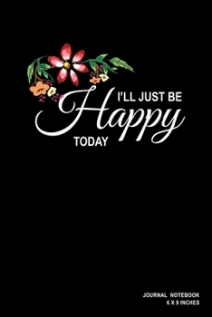 I'll Just Be Happy Today: Notebook, Journal, Or Diary  | 110 Blank Lined Pages | 6" X 9" | Matte Finished Soft Cover