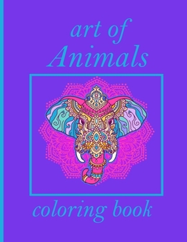 art of Animals coloring book: Coloring Book with Lions, Elephants, Owls, Horses, Dogs, Cats, and Many More! (Animals with Patterns Coloring Books)