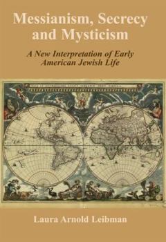 Messianism, Secrecy and Mysticism: A New Interpretation of Early American Jewish Life