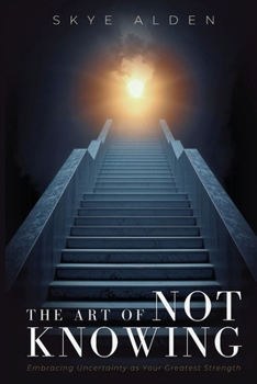 The Art of Not Knowing: Embracing Uncertainty as Your Greatest Strength