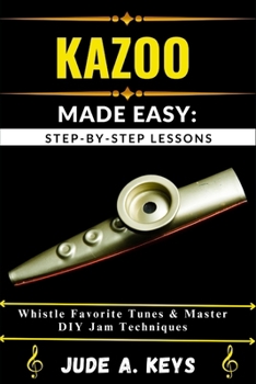 Paperback Kazoo Made Easy: STEP-BY-STEP LESSONS: Whistle Favorite Tunes & Master DIY Jam Techniques Book