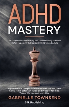 Paperback ADHD Mastery: A 10 Step Guide to Mastering and Understanding Attention Deficit Hyperactivity Disorder in Children and Adults: Implem Book