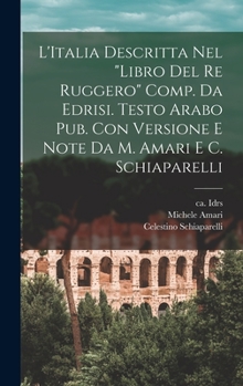 Hardcover L'Italia descritta nel "Libro del re Ruggero" comp. da Edrisi. Testo arabo pub. con versione e note da M. Amari e C. Schiaparelli [Italian] Book