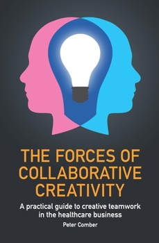 Paperback The Forces of Collaborative Creativity: A Practical Guide to Creative Teamwork in the Healthcare Business Book