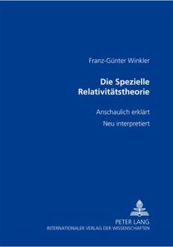 Die Spezielle Relativitaetstheorie: anschaulich erklaert- neu interpretiert