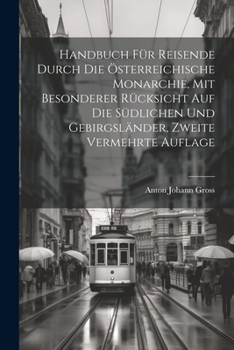 Paperback Handbuch für Reisende durch die österreichische Monarchie, mit besonderer Rücksicht auf die südlichen und Gebirgsländer, Zweite vermehrte Auflage [German] Book