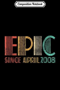 Composition Notebook: Epic Since April 2008 11th Birthday 11 Year Old  Journal/Notebook Blank Lined Ruled 6x9 100 Pages