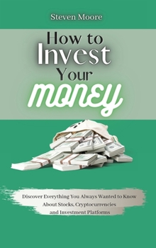 Hardcover How to Invest Your Money: Discover Everything You Always Wanted to Know About Stocks, Cryptocurrencies and Investment Platforms Book
