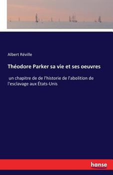 Paperback Théodore Parker sa vie et ses oeuvres: un chapitre de de l'historie de l'abolition de l'esclavage aux États-Unis Book