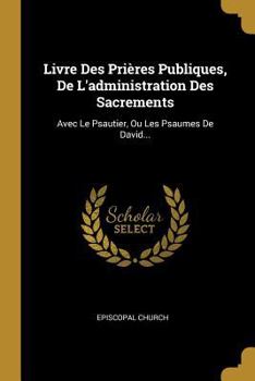 Paperback Livre Des Pri?res Publiques, de l'Administration Des Sacrements: Avec Le Psautier, Ou Les Psaumes de David... [French] Book