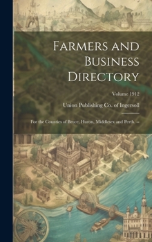 Hardcover Farmers and Business Directory: For the Counties of Bruce, Huron, Middlesex and Perth. --; Volume 1912 Book