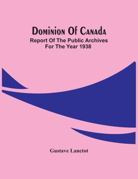 Paperback Dominion Of Canada; Report Of The Public Archives For The Year 1938 Book