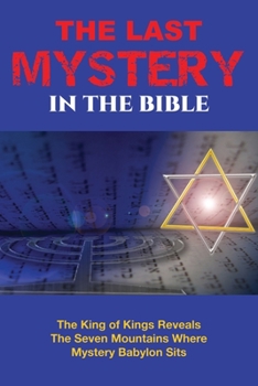Paperback The Last Mystery in the Bible: The King of KIngs Reveals the Seven Mountains Where Mystery Babylon Sits Book