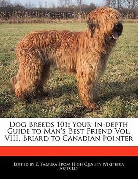Dog Breeds 101 : Your in-depth Guide to Man's Best Friend Vol. VIII, Briard to Canadian Pointer