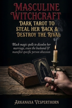 Masculine witchcraft: Dark tarot to steal her back & destroy the rival: Black magic spells to dissolve her marriage, erase the husband & manifest specific person obsession (Arkanaxa Vesperthorn)