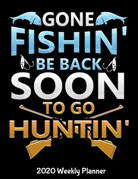 Gone Fishin' be Back Soon to go Huntin' 2020 Weekly Planner: Fishing Lover Planner - 2020 Daily Weekly and Monthly Planner - Hunting 2020 Planner - ... Year Planner - 12 Month 8.5" x 11" 120 Pages