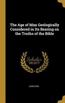 Hardcover The Age of Man Geologically Considered in Its Bearing on the Truths of the Bible Book