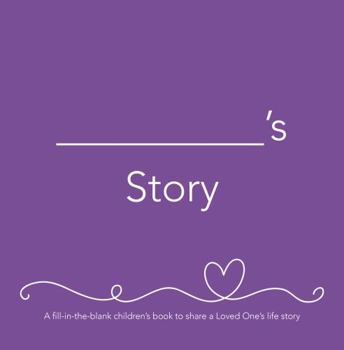 __________'s Story (she): A fill-in-the-blank children’s book to share a Loved One’s life story