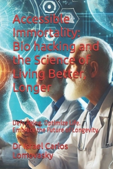 Accessible Immortality: Bio hacking and the Science of Living Better, Longer: Defy Aging. Optimize Life. Embrace the Future of Longevity.