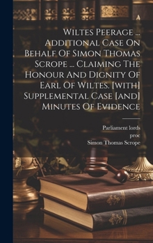 Hardcover Wiltes Peerage ... Additional Case On Behalf Of Simon Thomas Scrope ... Claiming The Honour And Dignity Of Earl Of Wiltes. [with] Supplemental Case [a Book