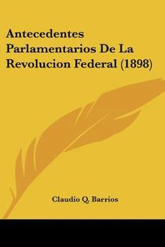 Paperback Antecedentes Parlamentarios De La Revolucion Federal (1898) [Spanish] Book