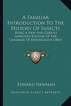 Paperback A Familiar Introduction To The History Of Insects: Being A New And Greatly Improved Edition Of The Grammar Of Entomology (1841) Book