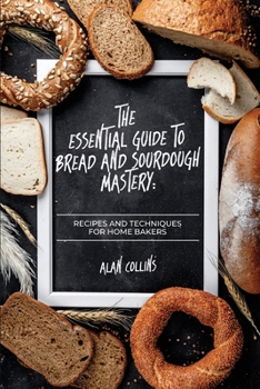 Paperback The Essential Guide to Bread and Sourdough Mastery: Recipes and Techniques for Home Bakers Book