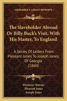 Paperback The Slaveholder Abroad Or Billy Buck's Visit, With His Master, To England: A Series Of Letters From Pleasant Jones To Joseph Jones, Of Georgia (1860) Book