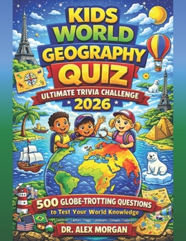 Kids World Geography Quiz: Ultimate Trivia Challenge 2026: 500 Globe-Trotting Questions to Test Your World Knowledge (Kids World Learning Series)