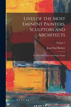 Paperback Lives of the Most Eminent Painters, Sculptors and Architects: Tr. From the Italian of Giorgio Vasari; Volume 5 Book