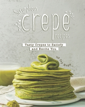 Paperback Scrumptious Crepe Recipes: Tasty Crepes to Satisfy and Excite You Book