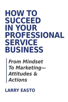 Paperback How To Succeed In Your Professional Service Business: From Mindset To Marketing-Attitudes & Actions Book