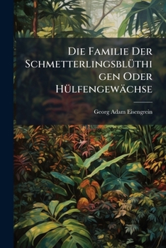 Paperback Die Familie Der Schmetterlingsblüthigen Oder Hülfengewächse: Mit Besonderer Rücksicht Auf Pflanzen-physiologie Book