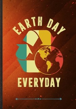 Earth Day Everyday: Save The Earth Funny Lined Notebook Journal For Recycle Nature Lover, Unique Special Inspirational Saying Birthday Gift Classic B5 7x10 110 Pages