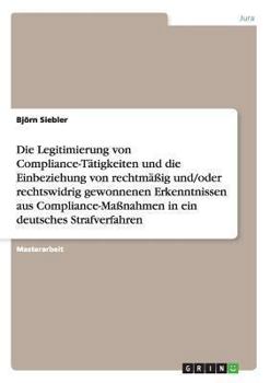 Paperback Die Legitimierung von Compliance-Tätigkeiten und die Einbeziehung von rechtmäßig/rechtswidrig gewonnenen Erkenntnissen in ein deutsches Strafverfahren [German] Book